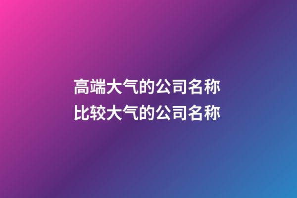 高端大气的公司名称 比较大气的公司名称-第1张-公司起名-玄机派